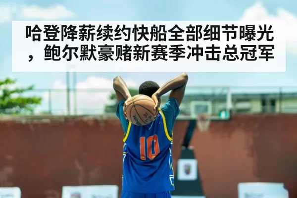 哈登降薪续约快船全部细节曝光，鲍尔默豪赌新赛季冲击总冠军