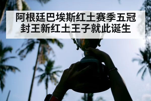 阿根廷巴埃斯红土赛季五冠封王新红土王子就此诞生