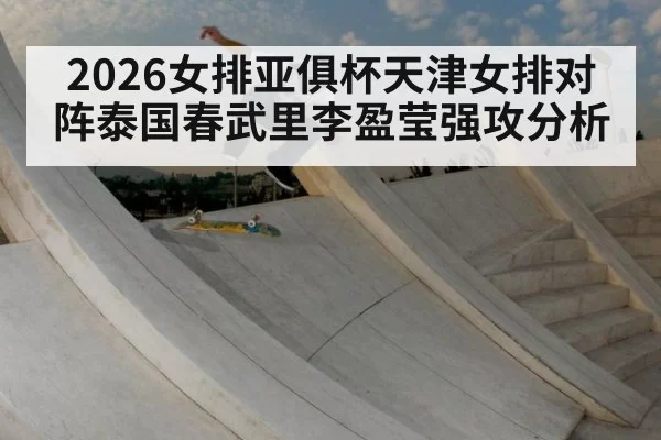 2026女排亚俱杯天津女排对阵泰国春武里李盈莹强攻分析